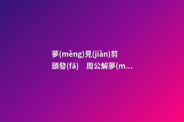 夢(mèng)見(jiàn)剪頭發(fā)　周公解夢(mèng)之夢(mèng)到剪頭發(fā)